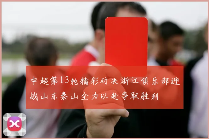 中超第13轮精彩对决浙江俱乐部迎战山东泰山全力以赴争取胜利