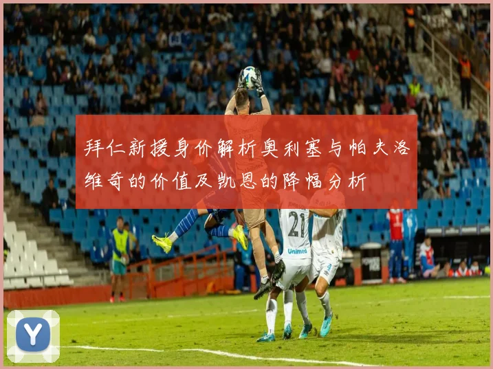 拜仁新援身价解析奥利塞与帕夫洛维奇的价值及凯恩的降幅分析