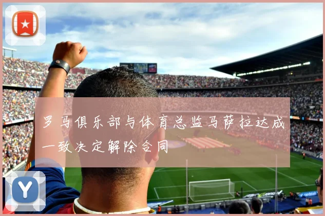 罗马俱乐部与体育总监马萨拉达成一致决定解除合同
