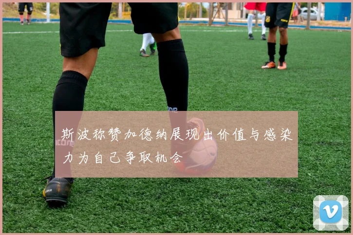 斯波称赞加德纳展现出价值与感染力为自己争取机会