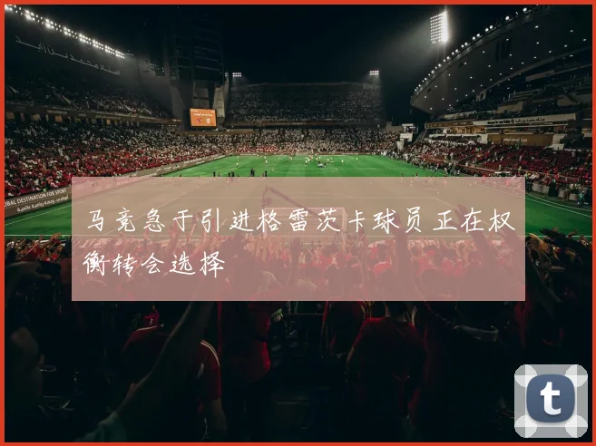 马竞急于引进格雷茨卡球员正在权衡转会选择
