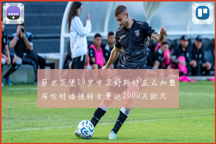 萨尔茨堡19岁中卫舒斯特正式加盟布伦特福德转会费达2000万欧元