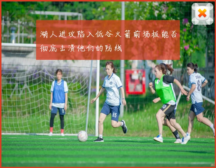湖人进攻陷入低谷火箭前场板能否彻底击溃他们的防线