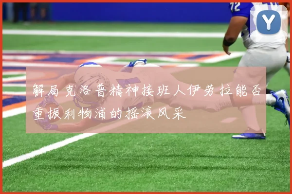 解局克洛普精神接班人伊劳拉能否重振利物浦的摇滚风采