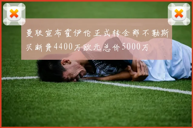 曼联宣布霍伊伦正式转会那不勒斯买断费4400万欧元总价5000万