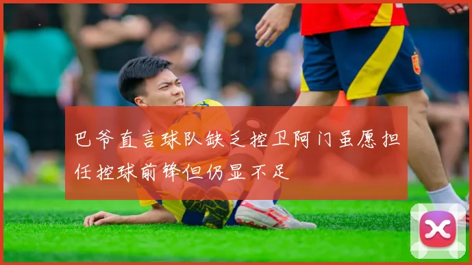 巴爷直言球队缺乏控卫阿门虽愿担任控球前锋但仍显不足